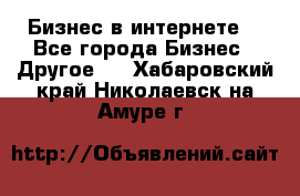 Бизнес в интернете! - Все города Бизнес » Другое   . Хабаровский край,Николаевск-на-Амуре г.